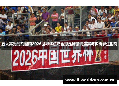 五大高光时刻回顾2026世界杯点燃全球足球激情盛宴与传奇诞生时刻